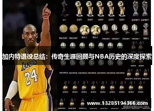 加内特退役总结:传奇生涯回顾与NBA历史的深度探索 加内特退役总结:传奇生涯回顾与NBA历史的深度探索