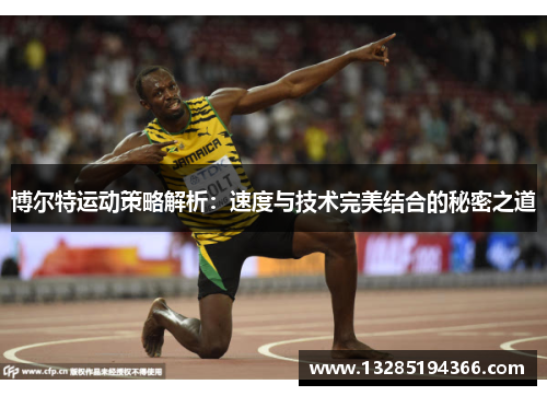 博尔特运动策略解析：速度与技术完美结合的秘密之道