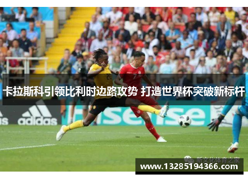 卡拉斯科引领比利时边路攻势 打造世界杯突破新标杆