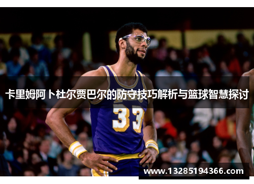 卡里姆阿卜杜尔贾巴尔的防守技巧解析与篮球智慧探讨