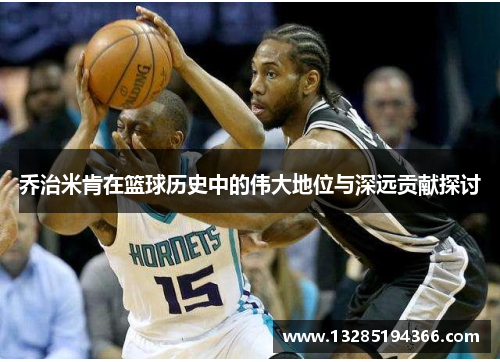 乔治米肯在篮球历史中的伟大地位与深远贡献探讨 乔治米肯在篮球历史中的伟大地位与深远贡献探讨