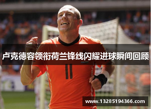 卢克德容领衔荷兰锋线闪耀进球瞬间回顾