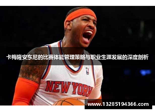 卡梅隆安东尼的比赛体能管理策略与职业生涯发展的深度剖析 卡梅隆安东尼的比赛体能管理策略与职业生涯发展的深度剖析