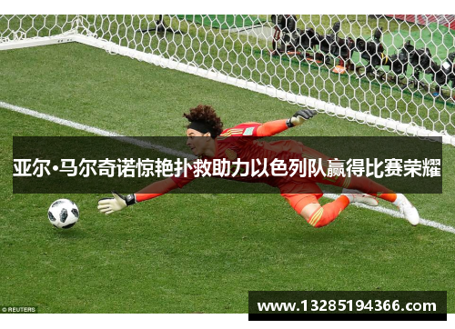 亚尔·马尔奇诺惊艳扑救助力以色列队赢得比赛荣耀 亚尔·马尔奇诺惊艳扑救助力以色列队赢得比赛荣耀