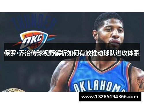 保罗·乔治传球视野解析如何有效推动球队进攻体系