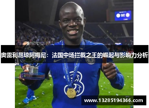 奥雷利昂琼阿梅尼：法国中场拦截之王的崛起与影响力分析