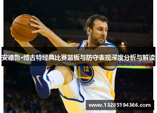 安德鲁·博古特经典比赛篮板与防守表现深度分析与解读