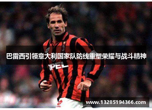 巴雷西引领意大利国家队防线重塑荣耀与战斗精神