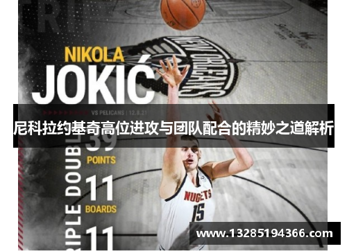 尼科拉约基奇高位进攻与团队配合的精妙之道解析 尼科拉约基奇高位进攻与团队配合的精妙之道解析