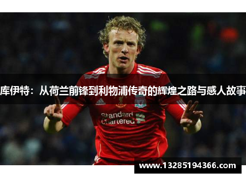 库伊特：从荷兰前锋到利物浦传奇的辉煌之路与感人故事