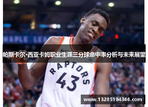 帕斯卡尔·西亚卡姆职业生涯三分球命中率分析与未来展望
