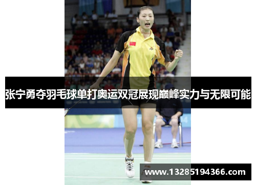 张宁勇夺羽毛球单打奥运双冠展现巅峰实力与无限可能 张宁勇夺羽毛球单打奥运双冠展现巅峰实力与无限可能