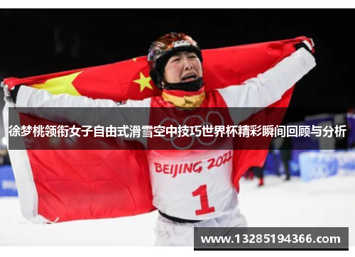 徐梦桃领衔女子自由式滑雪空中技巧世界杯精彩瞬间回顾与分析 徐梦桃领衔女子自由式滑雪空中技巧世界杯精彩瞬间回顾与分析