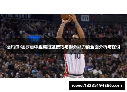 德玛尔·德罗赞中距离投篮技巧与得分能力的全面分析与探讨