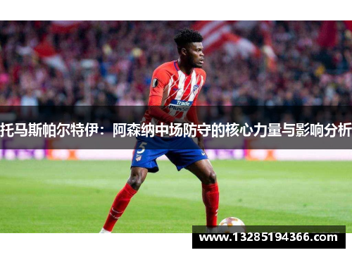 托马斯帕尔特伊:阿森纳中场防守的核心力量与影响分析 托马斯帕尔特伊:阿森纳中场防守的核心力量与影响分析