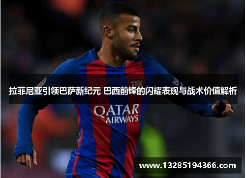 拉菲尼亚引领巴萨新纪元 巴西前锋的闪耀表现与战术价值解析 拉菲尼亚引领巴萨新纪元 巴西前锋的闪耀表现与战术价值解析