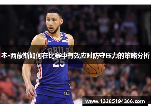 本·西蒙斯如何在比赛中有效应对防守压力的策略分析