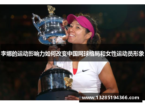 李娜的运动影响力如何改变中国网球格局和女性运动员形象 李娜的运动影响力如何改变中国网球格局和女性运动员形象