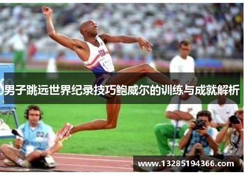 男子跳远世界纪录技巧鲍威尔的训练与成就解析