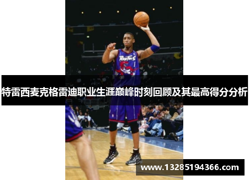 特雷西麦克格雷迪职业生涯巅峰时刻回顾及其最高得分分析 特雷西麦克格雷迪职业生涯巅峰时刻回顾及其最高得分分析