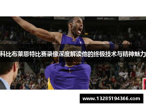 科比布莱恩特比赛录像深度解读他的终极技术与精神魅力