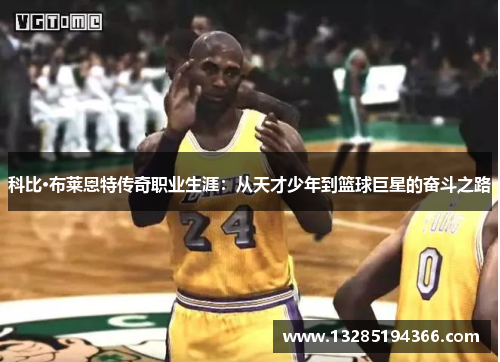 科比·布莱恩特传奇职业生涯:从天才少年到篮球巨星的奋斗之路 科比·布莱恩特传奇职业生涯:从天才少年到篮球巨星的奋斗之路