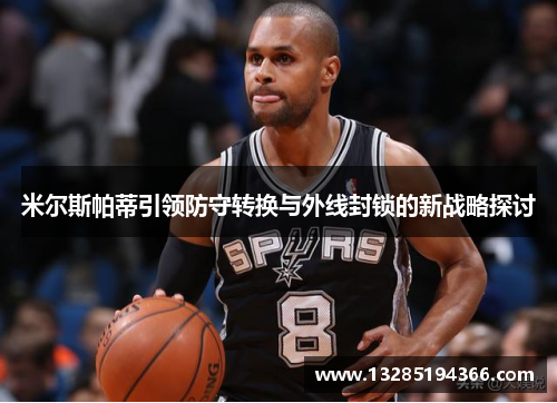 米尔斯帕蒂引领防守转换与外线封锁的新战略探讨 米尔斯帕蒂引领防守转换与外线封锁的新战略探讨