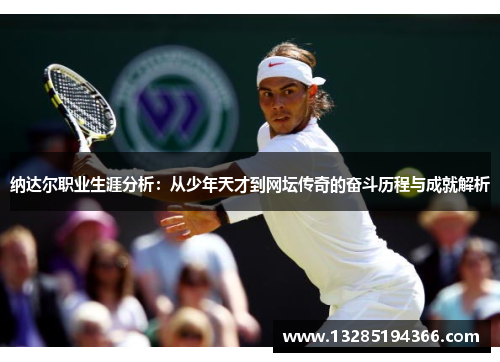 纳达尔职业生涯分析：从少年天才到网坛传奇的奋斗历程与成就解析