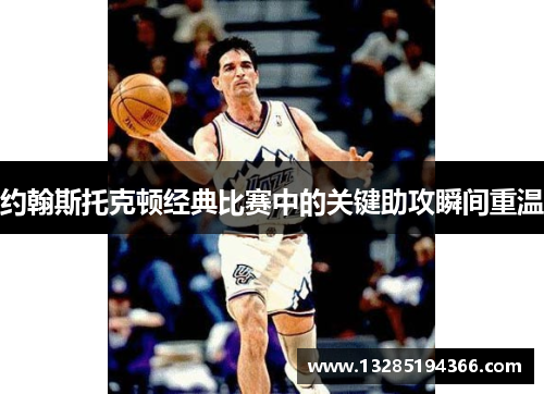 约翰斯托克顿经典比赛中的关键助攻瞬间重温
