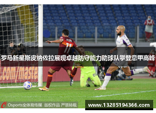 罗马新星斯皮纳佐拉展现卓越防守能力助球队攀登意甲高峰 罗马新星斯皮纳佐拉展现卓越防守能力助球队攀登意甲高峰