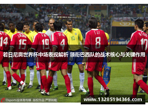 若日尼奥世界杯中场表现解析 领衔巴西队的战术核心与关键作用