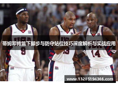 蒂姆邓肯篮下脚步与防守站位技巧深度解析与实战应用