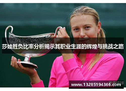莎娃胜负比率分析揭示其职业生涯的辉煌与挑战之路