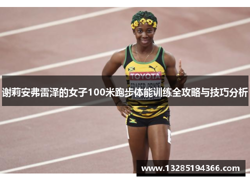 谢莉安弗雷泽的女子100米跑步体能训练全攻略与技巧分析