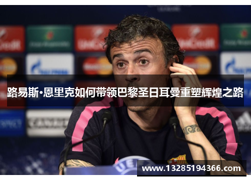 路易斯·恩里克如何带领巴黎圣日耳曼重塑辉煌之路 路易斯·恩里克如何带领巴黎圣日耳曼重塑辉煌之路