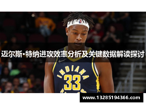 迈尔斯·特纳进攻效率分析及关键数据解读探讨