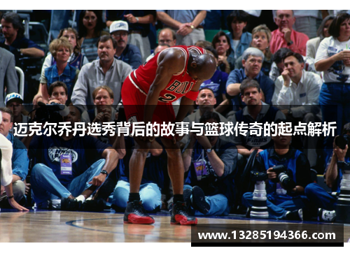 迈克尔乔丹选秀背后的故事与篮球传奇的起点解析 迈克尔乔丹选秀背后的故事与篮球传奇的起点解析