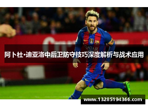 阿卜杜·迪亚洛中后卫防守技巧深度解析与战术应用