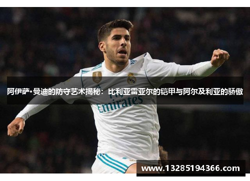 阿伊萨·曼迪的防守艺术揭秘:比利亚雷亚尔的铠甲与阿尔及利亚的骄傲 阿伊萨·曼迪的防守艺术揭秘:比利亚雷亚尔的铠甲与阿尔及利亚的骄傲