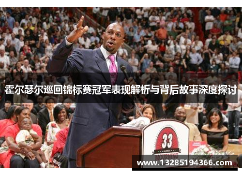 霍尔瑟尔巡回锦标赛冠军表现解析与背后故事深度探讨
