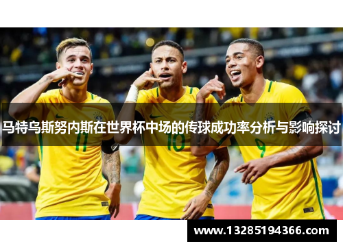 马特乌斯努内斯在世界杯中场的传球成功率分析与影响探讨 马特乌斯努内斯在世界杯中场的传球成功率分析与影响探讨