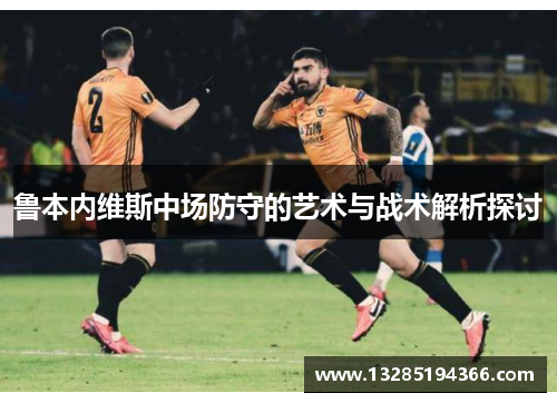 鲁本内维斯中场防守的艺术与战术解析探讨 鲁本内维斯中场防守的艺术与战术解析探讨