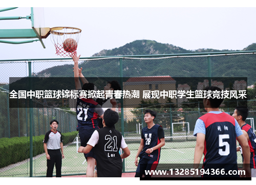 全国中职篮球锦标赛掀起青春热潮 展现中职学生篮球竞技风采
