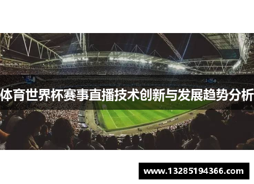 体育世界杯赛事直播技术创新与发展趋势分析 体育世界杯赛事直播技术创新与发展趋势分析