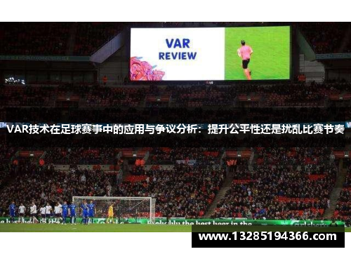 VAR技术在足球赛事中的应用与争议分析：提升公平性还是扰乱比赛节奏