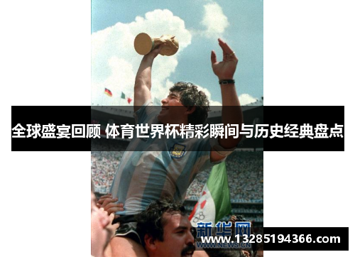 全球盛宴回顾 体育世界杯精彩瞬间与历史经典盘点 全球盛宴回顾 体育世界杯精彩瞬间与历史经典盘点