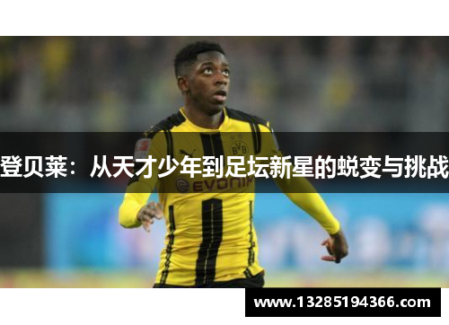 登贝莱：从天才少年到足坛新星的蜕变与挑战