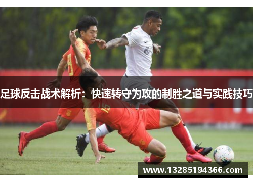 足球反击战术解析：快速转守为攻的制胜之道与实践技巧