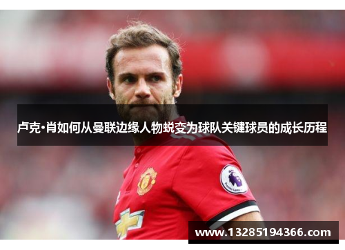 卢克·肖如何从曼联边缘人物蜕变为球队关键球员的成长历程 卢克·肖如何从曼联边缘人物蜕变为球队关键球员的成长历程