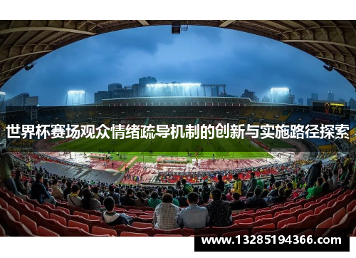 世界杯赛场观众情绪疏导机制的创新与实施路径探索 世界杯赛场观众情绪疏导机制的创新与实施路径探索